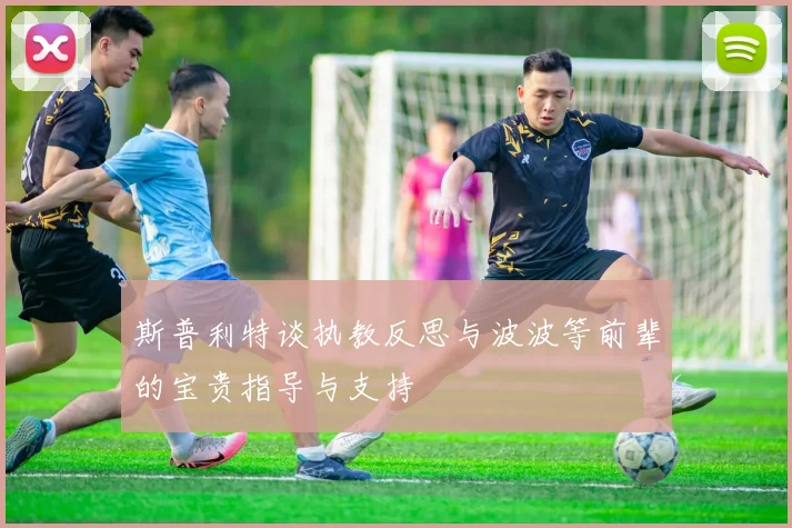 斯普利特谈执教反思与波波等前辈的宝贵指导与支持