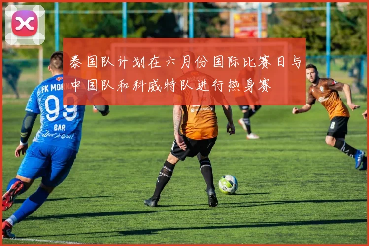 泰国队计划在六月份国际比赛日与中国队和科威特队进行热身赛