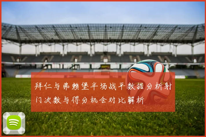 拜仁与弗赖堡半场战平数据分析射门次数与得分机会对比解析